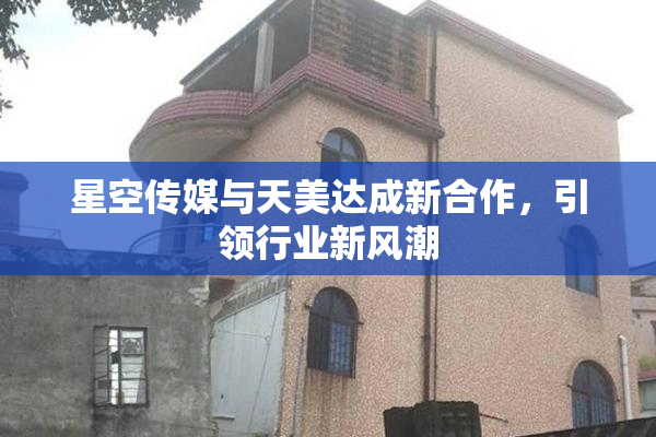 星空传媒与天美达成新合作，引领行业新风潮