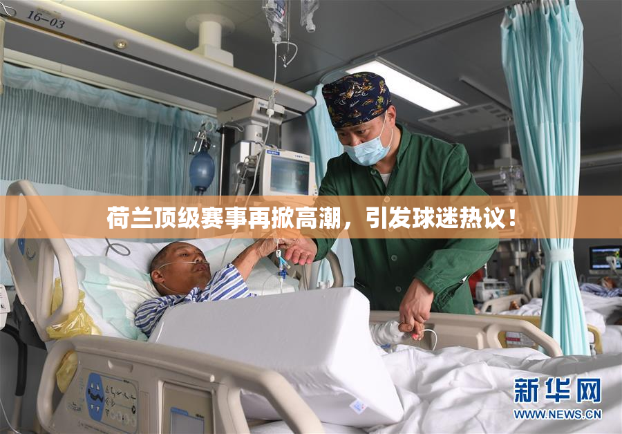 荷兰顶级赛事再掀高潮，引发球迷热议！