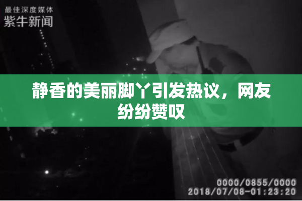 静香的美丽脚丫引发热议，网友纷纷赞叹