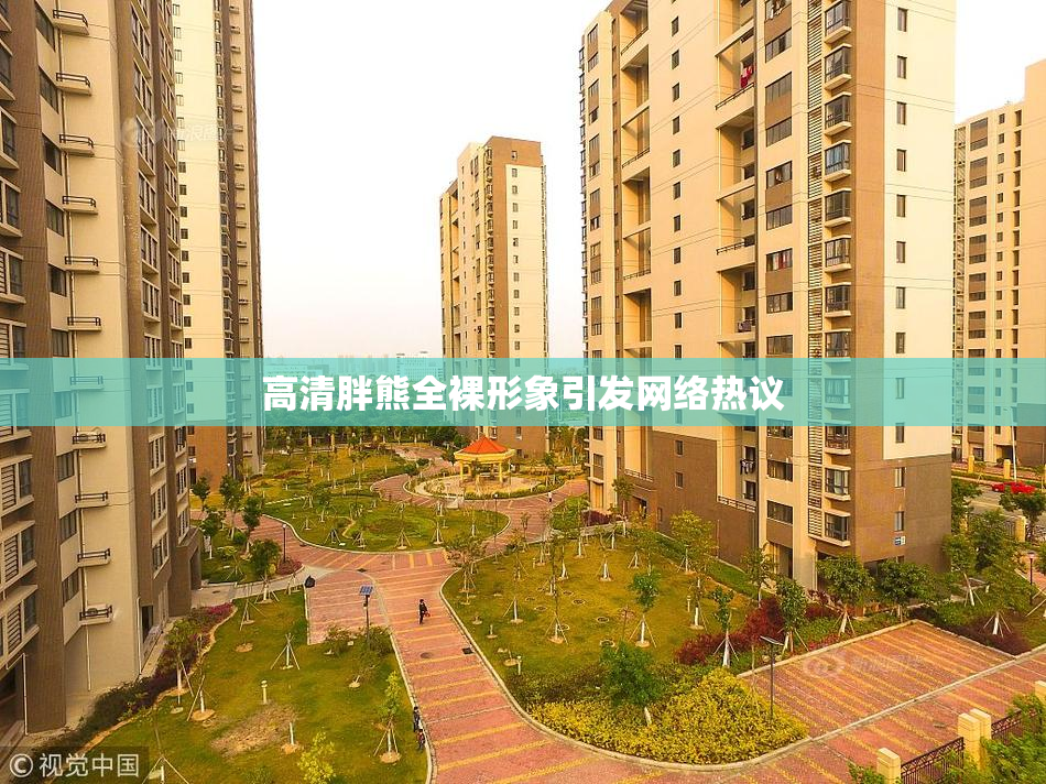 高清胖熊全裸形象引发网络热议