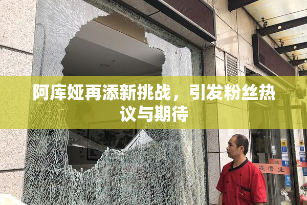 阿库娅再添新挑战，引发粉丝热议与期待