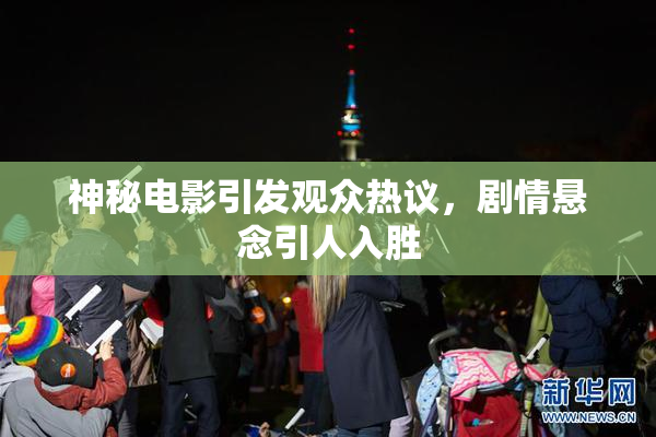 神秘电影引发观众热议，剧情悬念引人入胜