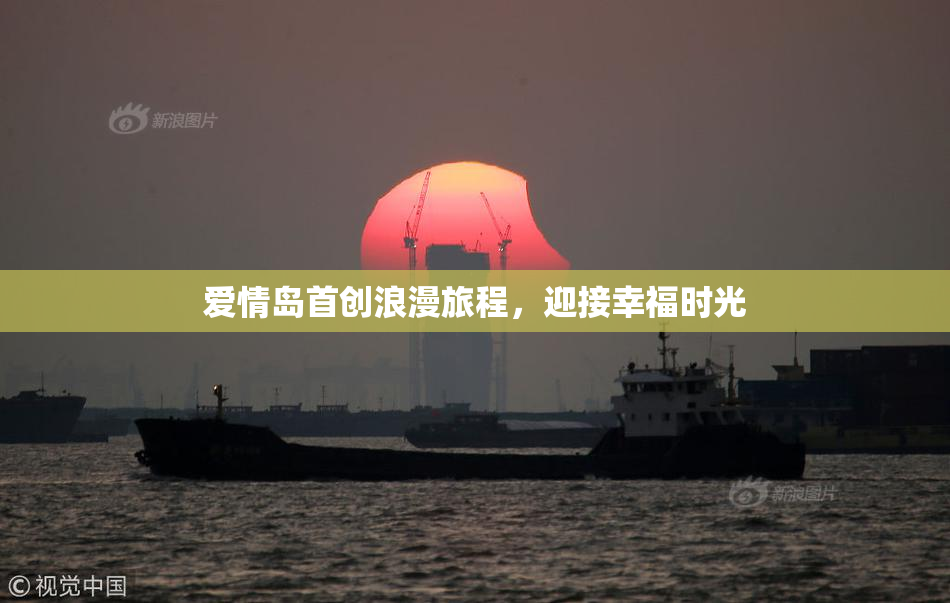 爱情岛首创浪漫旅程，迎接幸福时光