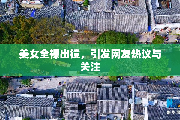 美女全裸出镜，引发网友热议与关注
