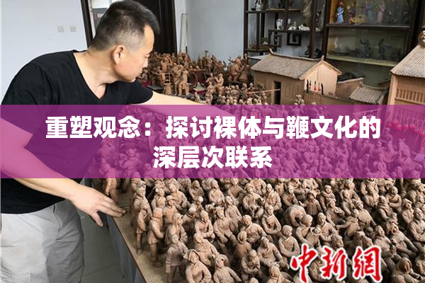 重塑观念：探讨裸体与鞭文化的深层次联系