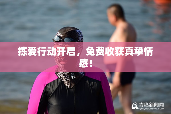拣爱行动开启，免费收获真挚情感！