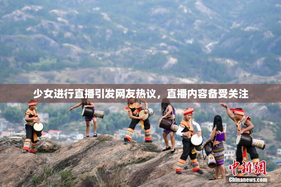 少女进行直播引发网友热议，直播内容备受关注