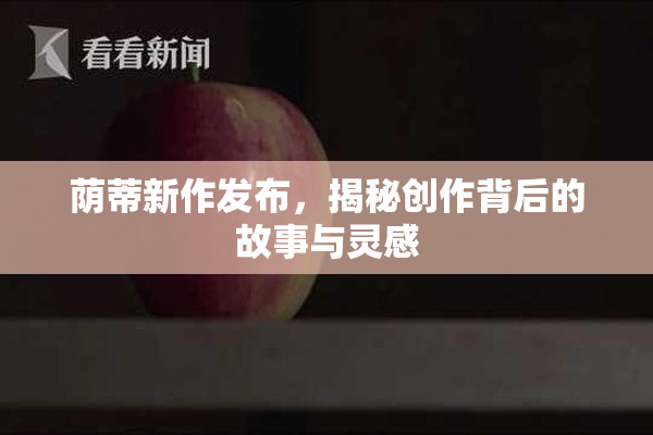 荫蒂新作发布，揭秘创作背后的故事与灵感