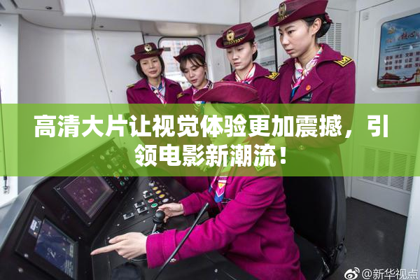 高清大片让视觉体验更加震撼，引领电影新潮流！