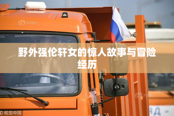 野外强伦轩女的惊人故事与冒险经历