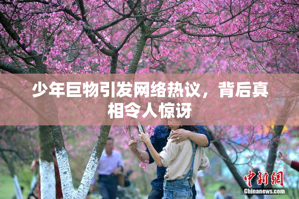 少年巨物引发网络热议，背后真相令人惊讶