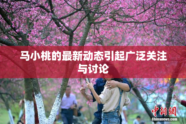 马小桃的最新动态引起广泛关注与讨论