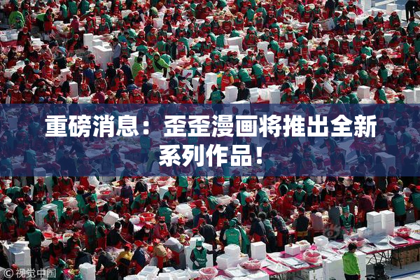 重磅消息：歪歪漫画将推出全新系列作品！
