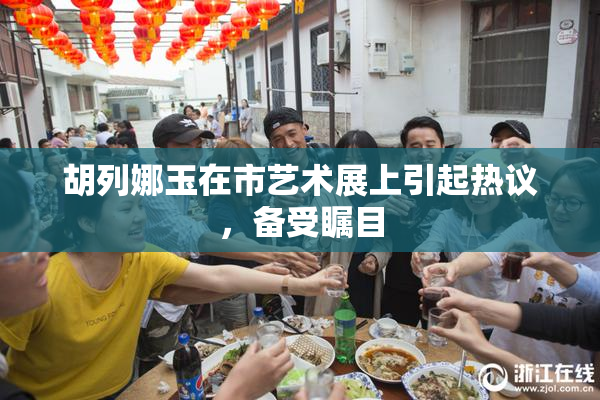 胡列娜玉在市艺术展上引起热议，备受瞩目