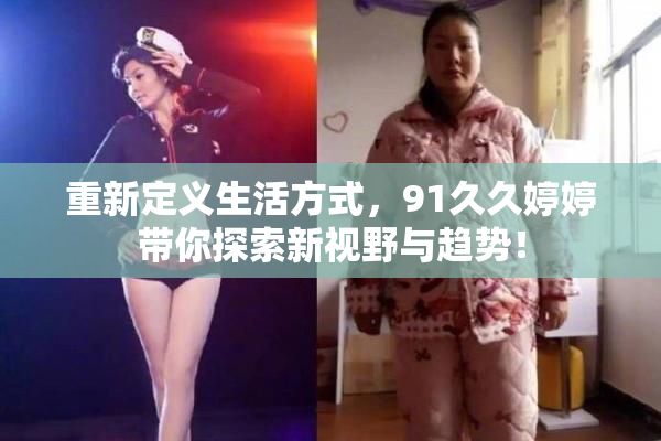重新定义生活方式，91久久婷婷带你探索新视野与趋势！