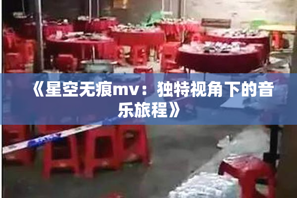 《星空无痕mv：独特视角下的音乐旅程》