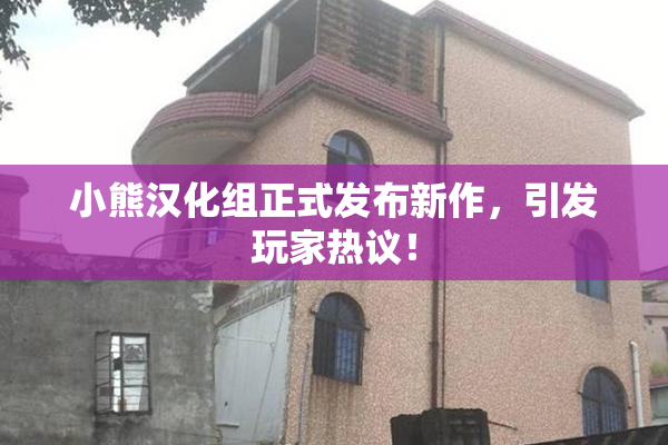 小熊汉化组正式发布新作，引发玩家热议！
