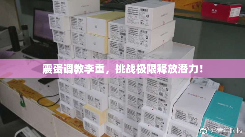 震蛋调教李重，挑战极限释放潜力！