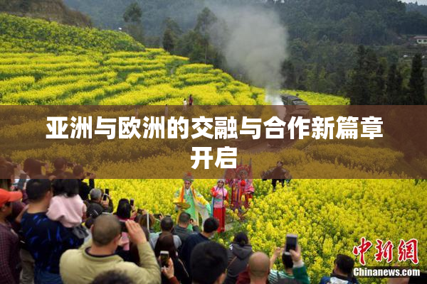 亚洲与欧洲的交融与合作新篇章开启
