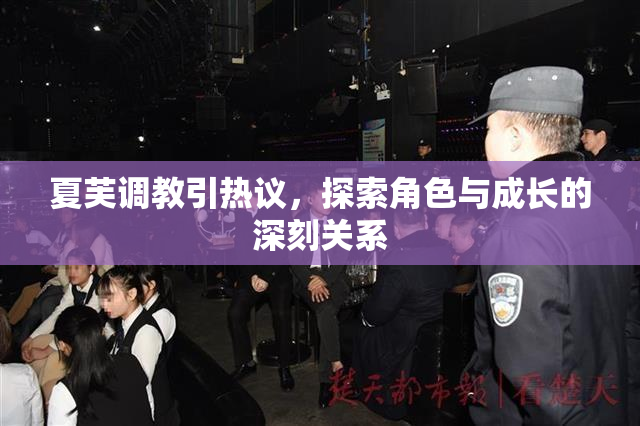 夏芙调教引热议，探索角色与成长的深刻关系