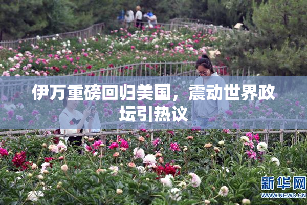 伊万重磅回归美国，震动世界政坛引热议