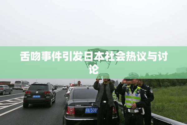 舌吻事件引发日本社会热议与讨论