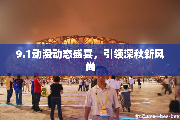 9.1动漫动态盛宴，引领深秋新风尚