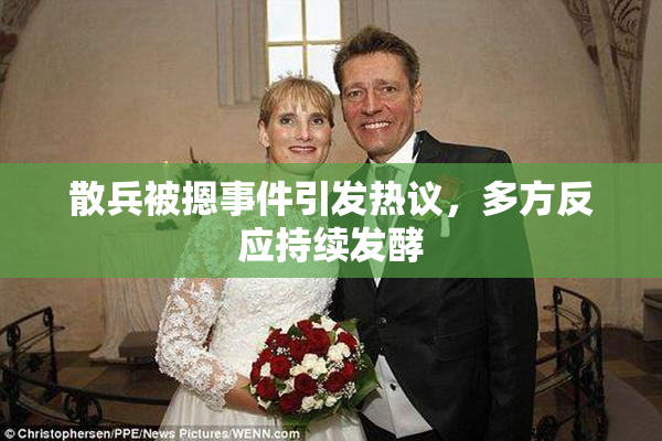散兵被摁事件引发热议，多方反应持续发酵