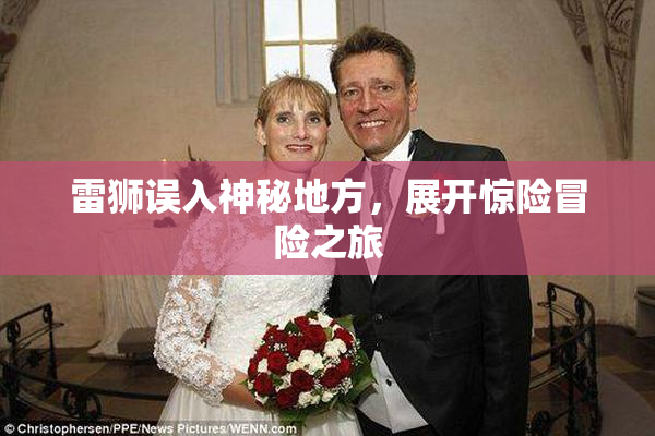 雷狮误入神秘地方，展开惊险冒险之旅