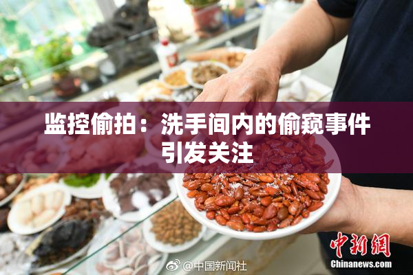 监控偷拍：洗手间内的偷窥事件引发关注