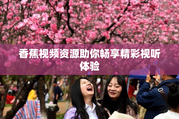香蕉视频资源助你畅享精彩视听体验