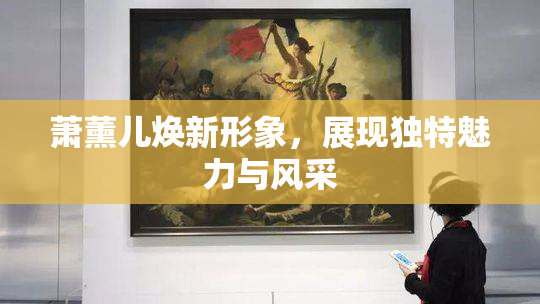 萧薰儿焕新形象，展现独特魅力与风采