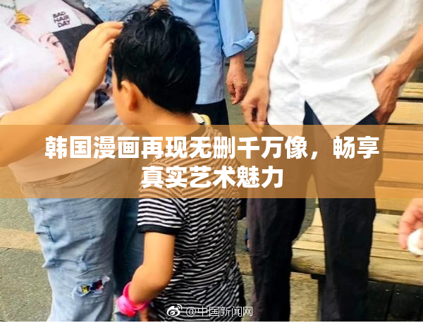 韩国漫画再现无删千万像，畅享真实艺术魅力