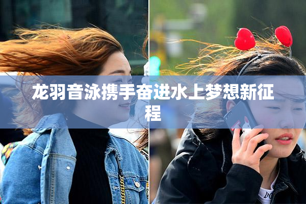 龙羽音泳携手奋进水上梦想新征程