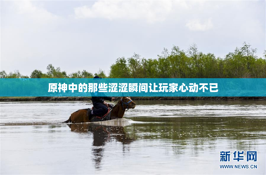原神中的那些涩涩瞬间让玩家心动不已