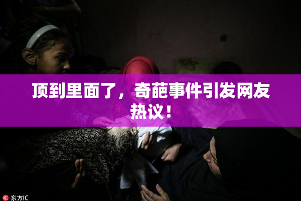 顶到里面了，奇葩事件引发网友热议！