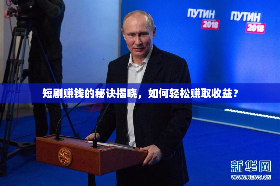 短剧赚钱的秘诀揭晓，如何轻松赚取收益？