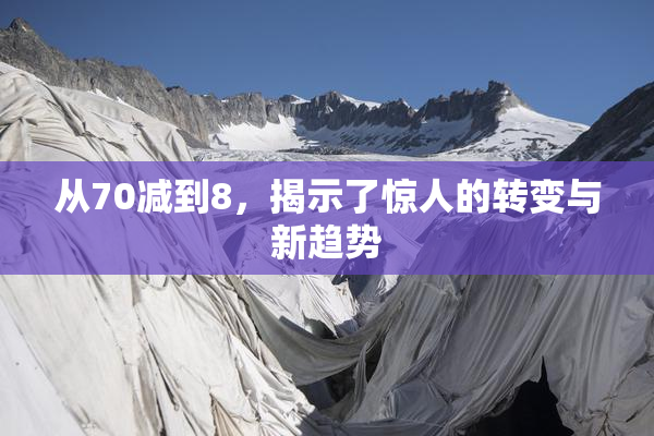 从70减到8，揭示了惊人的转变与新趋势