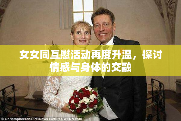 女女同互慰活动再度升温，探讨情感与身体的交融