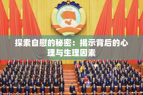 探索自慰的秘密：揭示背后的心理与生理因素