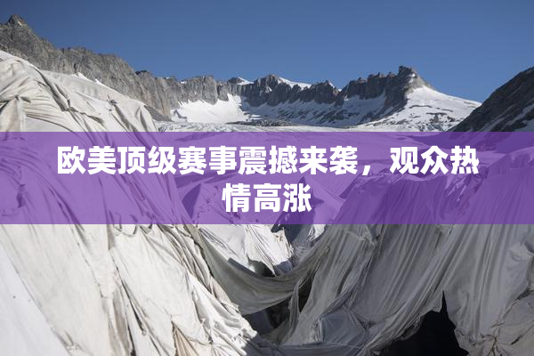欧美顶级赛事震撼来袭，观众热情高涨