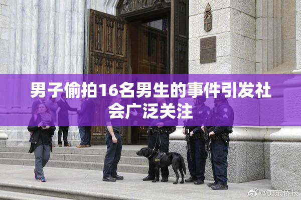 男子偷拍16名男生的事件引发社会广泛关注