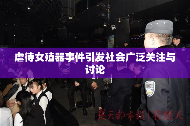 虐待女殖器事件引发社会广泛关注与讨论