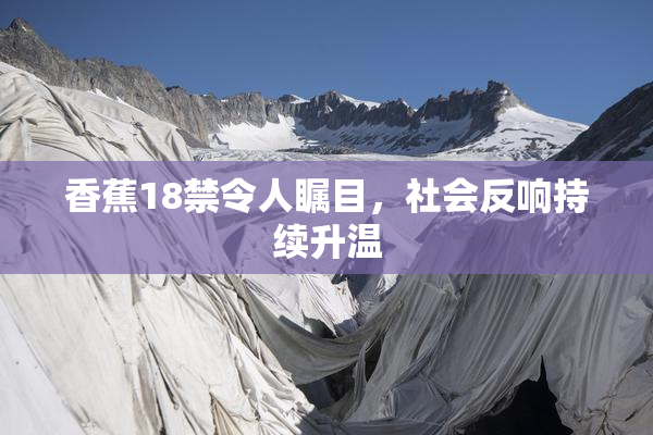 香蕉18禁令人瞩目，社会反响持续升温