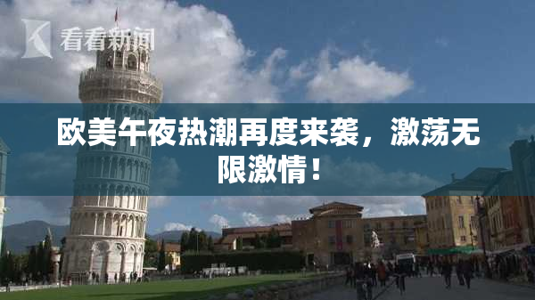 欧美午夜热潮再度来袭，激荡无限激情！