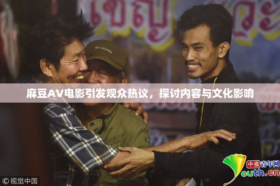 麻豆AV电影引发观众热议，探讨内容与文化影响