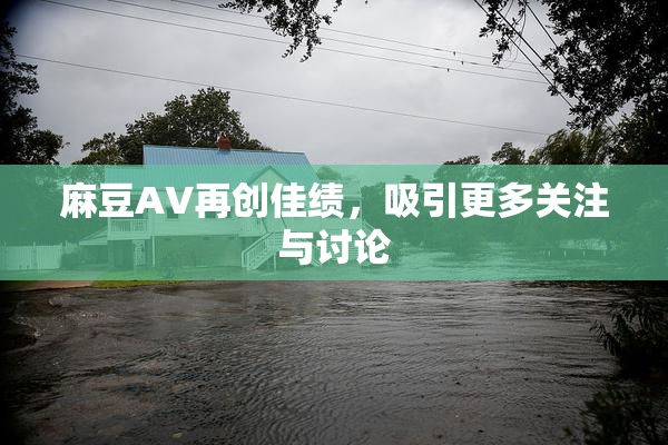 麻豆A∨再创佳绩，吸引更多关注与讨论