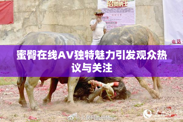 蜜臀在线AV独特魅力引发观众热议与关注