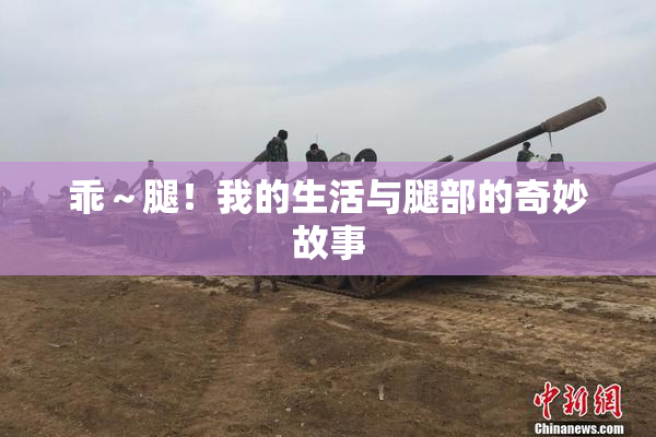 乖～腿！我的生活与腿部的奇妙故事