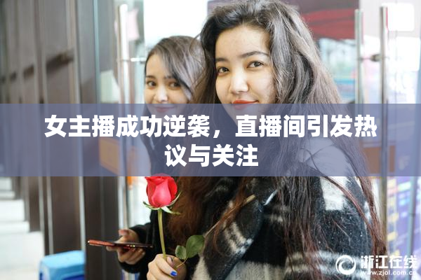 女主播成功逆袭，直播间引发热议与关注